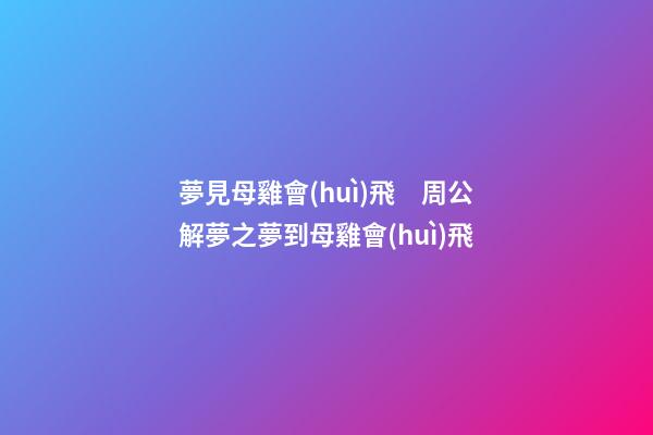 夢見母雞會(huì)飛　周公解夢之夢到母雞會(huì)飛